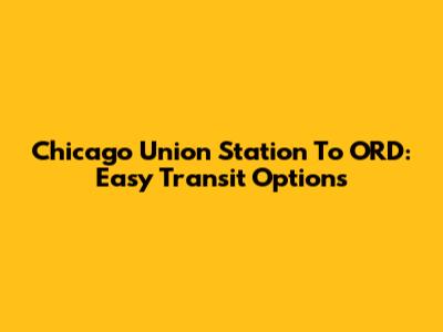 Chicago Union Station To ORD: Easy Transit Options