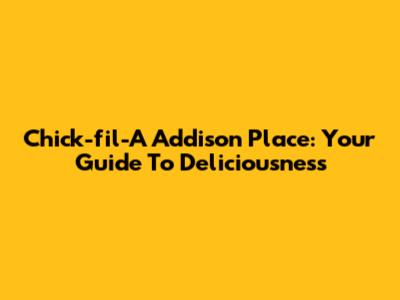 Chick-fil-A Addison Place: Your Guide To Deliciousness