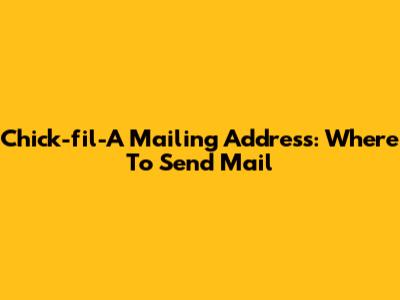 Chick-fil-A Mailing Address: Where To Send Mail