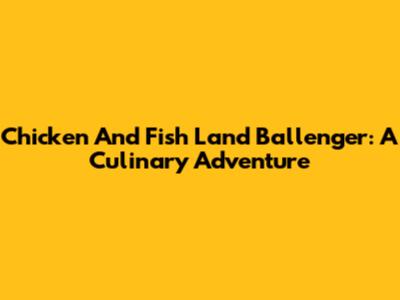 Chicken And Fish Land Ballenger: A Culinary Adventure