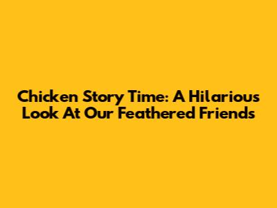 Chicken Story Time: A Hilarious Look At Our Feathered Friends