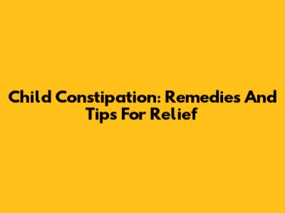 Child Constipation: Remedies And Tips For Relief
