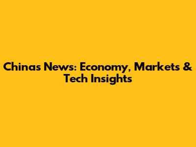 China's News: Economy, Markets & Tech Insights