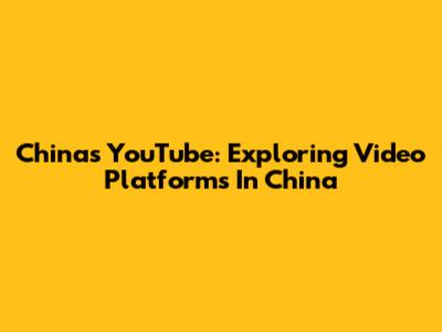 China's YouTube: Exploring Video Platforms In China