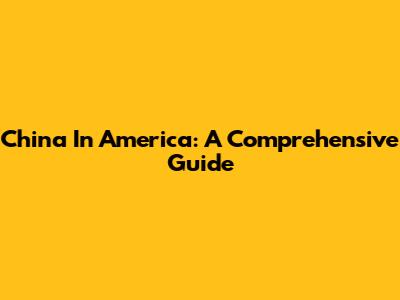 China In America: A Comprehensive Guide