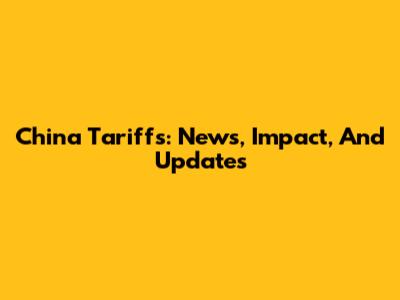 China Tariffs: News, Impact, And Updates