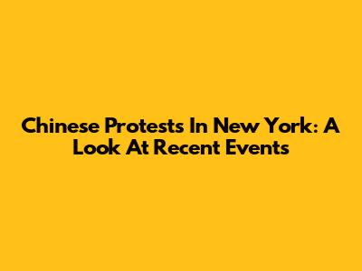 Chinese Protests In New York: A Look At Recent Events