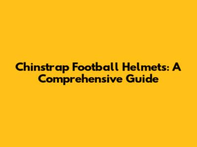 Chinstrap Football Helmets: A Comprehensive Guide