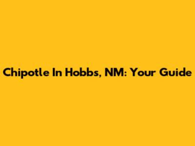 Chipotle In Hobbs, NM: Your Guide