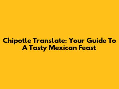 Chipotle Translate: Your Guide To A Tasty Mexican Feast