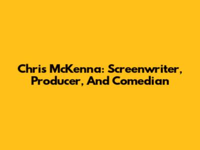Chris McKenna: Screenwriter, Producer, And Comedian