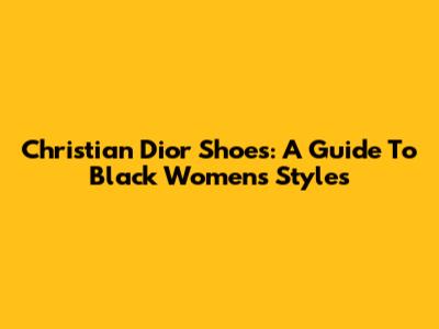 Christian Dior Shoes: A Guide To Black Women's Styles