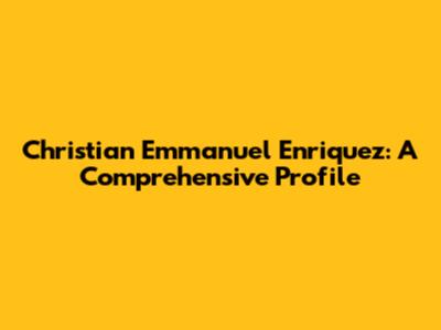 Christian Emmanuel Enriquez: A Comprehensive Profile