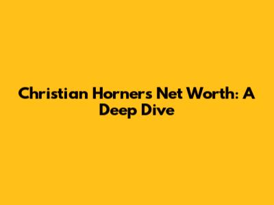 Christian Horner's Net Worth: A Deep Dive