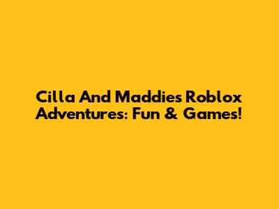 Cilla And Maddie's Roblox Adventures: Fun & Games!