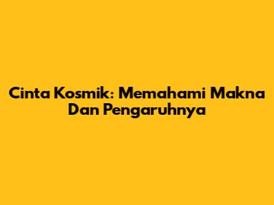 Cinta Kosmik: Memahami Makna Dan Pengaruhnya