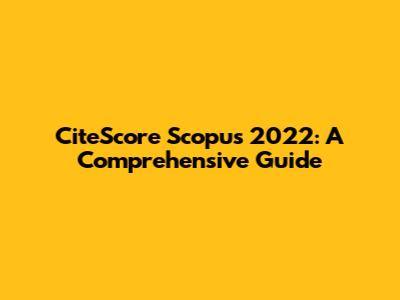 CiteScore Scopus 2022: A Comprehensive Guide
