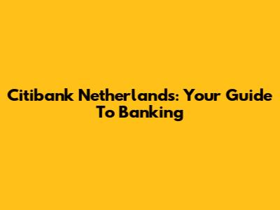 Citibank Netherlands: Your Guide To Banking