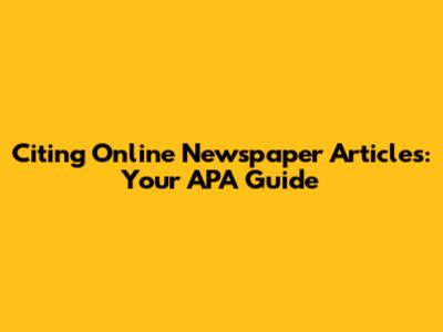 Citing Online Newspaper Articles: Your APA Guide