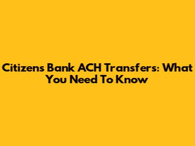 Citizens Bank ACH Transfers: What You Need To Know
