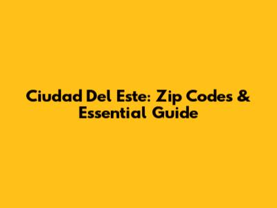 Ciudad Del Este: Zip Codes & Essential Guide