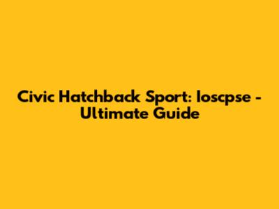 Civic Hatchback Sport: Ioscpse - Ultimate Guide