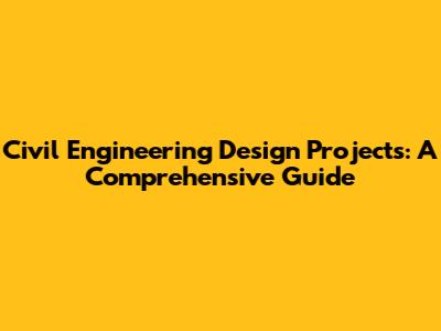 Civil Engineering Design Projects: A Comprehensive Guide