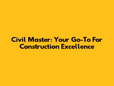 Civil Master: Your Go-To For Construction Excellence