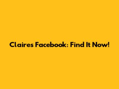 Claire's Facebook: Find It Now!