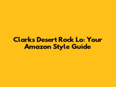 Clarks Desert Rock Lo: Your Amazon Style Guide