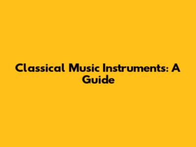Classical Music Instruments: A Guide