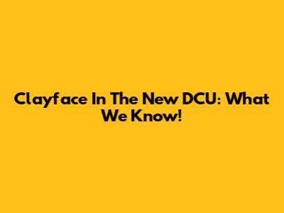 Clayface In The New DCU: What We Know!