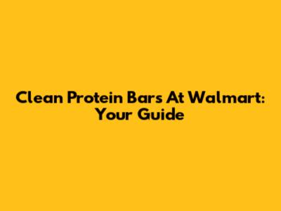 Clean Protein Bars At Walmart: Your Guide