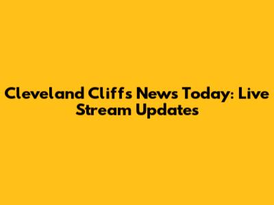 Cleveland Cliffs News Today: Live Stream Updates