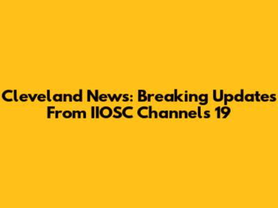 Cleveland News: Breaking Updates From IIOSC Channels 19