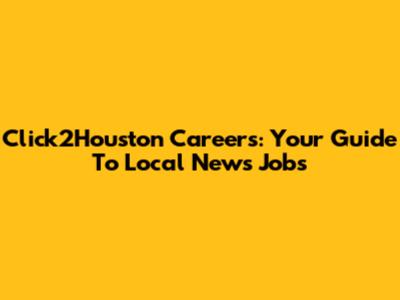 Click2Houston Careers: Your Guide To Local News Jobs
