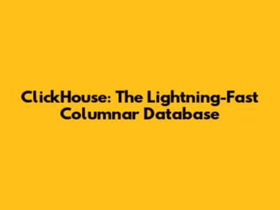 ClickHouse: The Lightning-Fast Columnar Database
