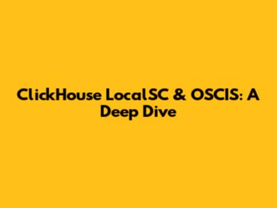 ClickHouse LocalSC & OSCIS: A Deep Dive