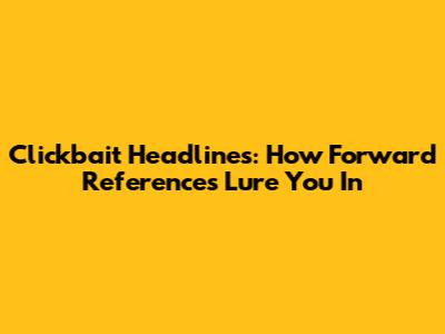 Clickbait Headlines: How Forward References Lure You In