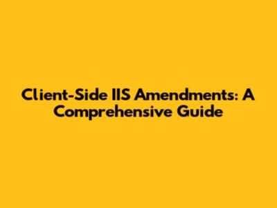 Client-Side IIS Amendments: A Comprehensive Guide