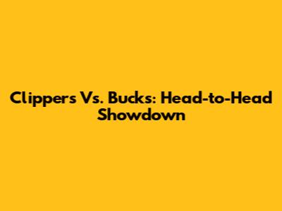 Clippers Vs. Bucks: Head-to-Head Showdown