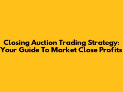 Closing Auction Trading Strategy: Your Guide To Market Close Profits