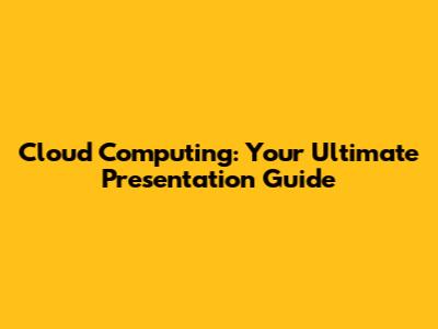Cloud Computing: Your Ultimate Presentation Guide