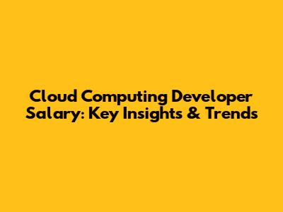 Cloud Computing Developer Salary: Key Insights & Trends