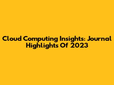 Cloud Computing Insights: Journal Highlights Of 2023