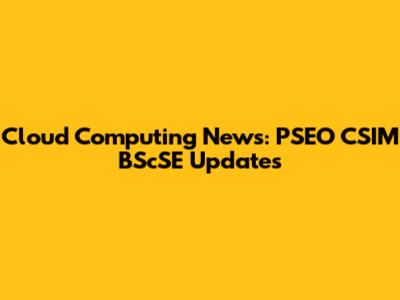 Cloud Computing News: PSEO CSIM BScSE Updates