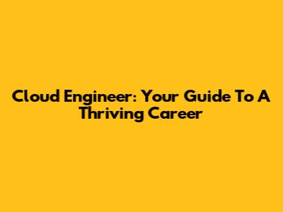 Cloud Engineer: Your Guide To A Thriving Career