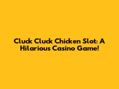 Cluck Cluck Chicken Slot: A Hilarious Casino Game!