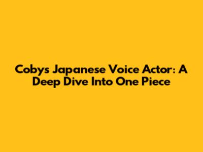 Coby's Japanese Voice Actor: A Deep Dive Into One Piece