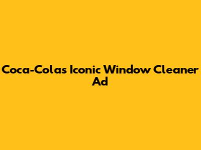 Coca-Cola's Iconic Window Cleaner Ad